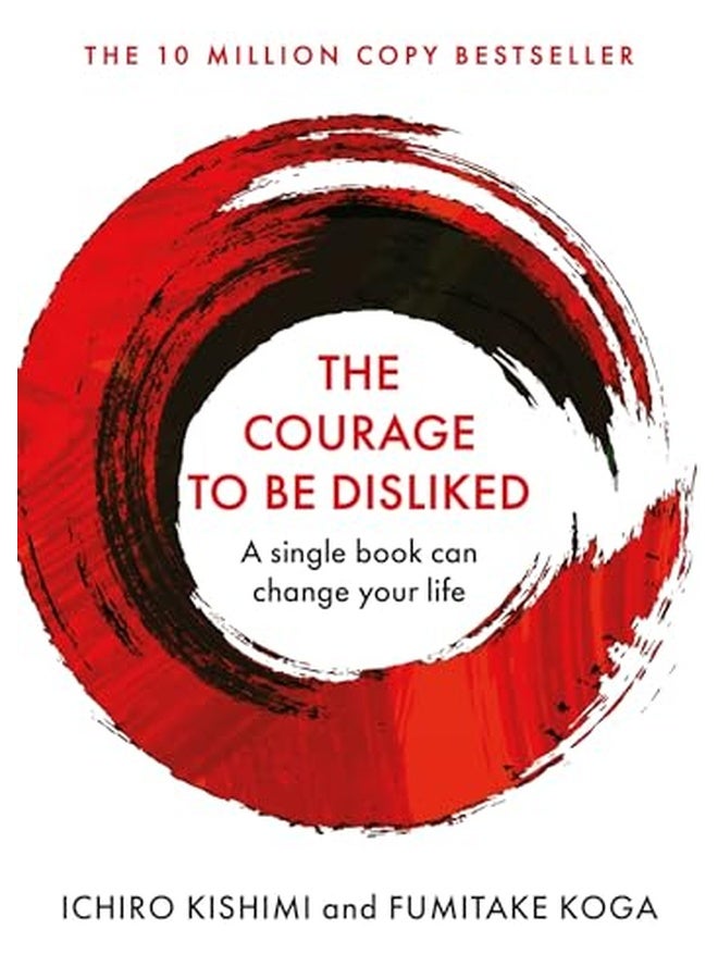 Courage To Be Disliked, The: How to free yourself, change your life and achieve real happiness